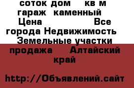 12 соток дом 50 кв.м. гараж (каменный) › Цена ­ 3 000 000 - Все города Недвижимость » Земельные участки продажа   . Алтайский край